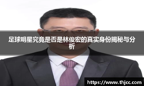 足球明星究竟是否是林俊宏的真实身份揭秘与分析