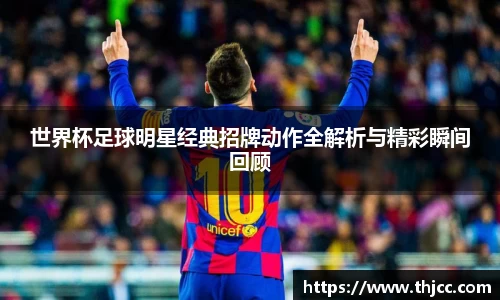 世界杯足球明星经典招牌动作全解析与精彩瞬间回顾